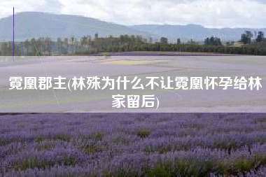 霓凰郡主(林殊为什么不让霓凰怀孕给林家留后)