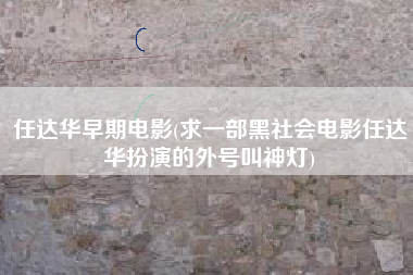 任达华早期电影(求一部黑社会电影任达华扮演的外号叫神灯)