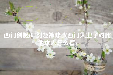 西门剑姬(lol剑姬被修改西门失业了对此他本人怎么看)