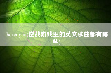 sheismysin(逆战游戏里的英文歌曲都有哪些)