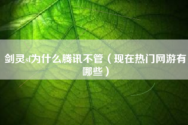 剑灵sf为什么腾讯不管（现在热门网游有哪些）