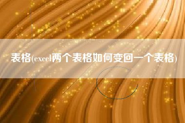 表格(excel两个表格如何变回一个表格)