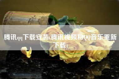 腾讯qq下载安装(腾讯视频和QQ音乐重新下载)