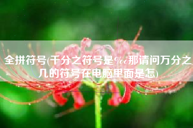 全拼符号(千分之符号是‰那请问万分之几的符号在电脑里面是怎)