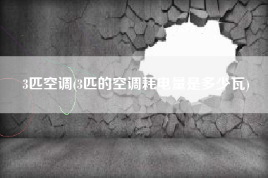3匹空调(3匹的空调耗电量是多少瓦)