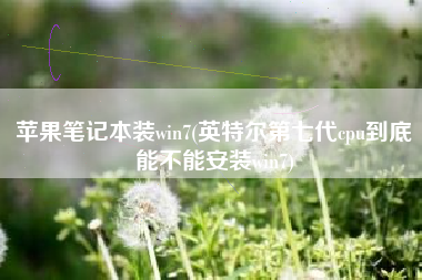 苹果笔记本装win7(英特尔第七代cpu到底能不能安装win7)