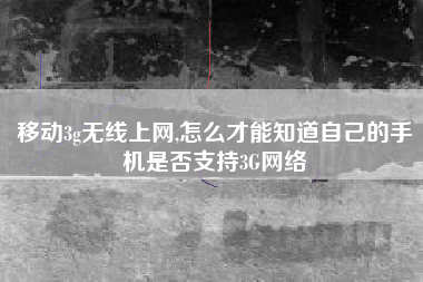 移动3g无线上网,怎么才能知道自己的手机是否支持3G网络