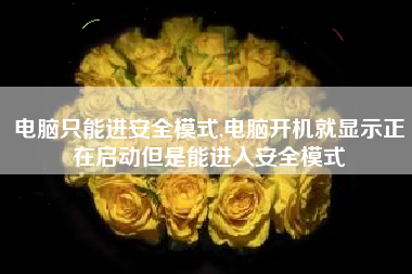 电脑只能进安全模式,电脑开机就显示正在启动但是能进入安全模式