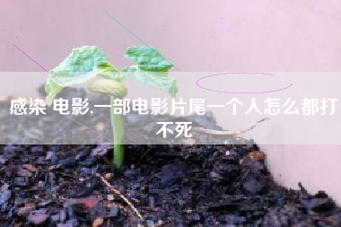 感染 电影,一部电影片尾一个人怎么都打不死
