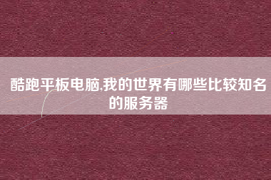 酷跑平板电脑,我的世界有哪些比较知名的服务器