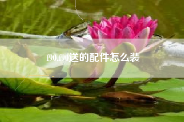 f90,f90送的配件怎么装
