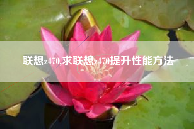联想z470,求联想z470提升性能方法