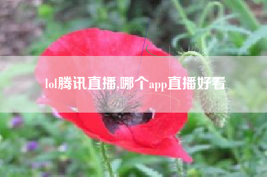 lol腾讯直播,哪个app直播好看