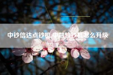 中钞信达点钞机,中融验钞机怎么升级