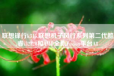 联想锋行k315,联想机子风行系列第二代酷睿i52320和AMD全新Fusion平台A8