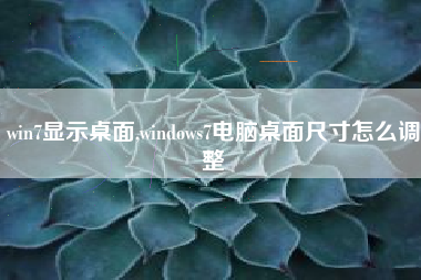 win7显示桌面,windows7电脑桌面尺寸怎么调整