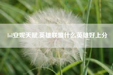 lol安妮天赋,英雄联盟什么英雄好上分