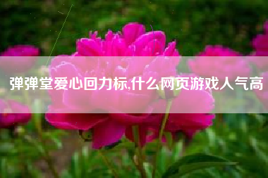 弹弹堂爱心回力标,什么网页游戏人气高