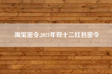 淘宝密令,2021年双十二红包密令