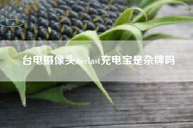 台电摄像头,teclast充电宝是杂牌吗