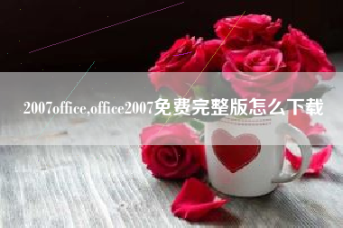 2007office,office2007免费完整版怎么下载