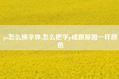 ps怎么换字体,怎么把字p成跟原图一样颜色
