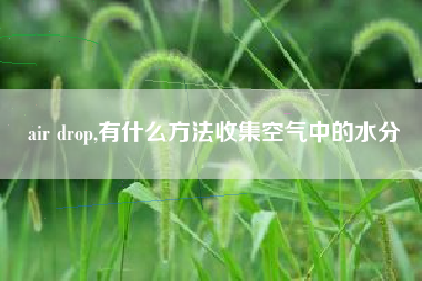air drop,有什么方法收集空气中的水分