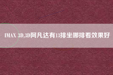 IMAX 3D,3D阿凡达有13排坐哪排看效果好