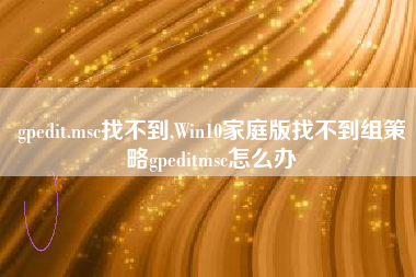 gpedit.msc找不到,Win10家庭版找不到组策略gpeditmsc怎么办