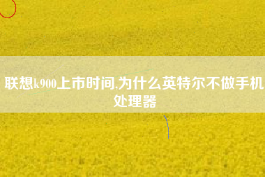 联想k900上市时间,为什么英特尔不做手机处理器