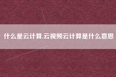 什么是云计算,云视频云计算是什么意思