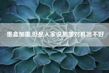 墨盒加墨,但是人家说加墨对机器不好