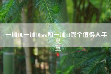 一加10,一加10pro和一加11哪个值得入手