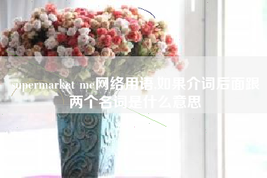 supermarket me网络用语,如果介词后面跟两个名词是什么意思
