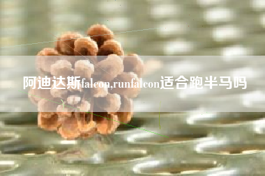 阿迪达斯falcon,runfalcon适合跑半马吗
