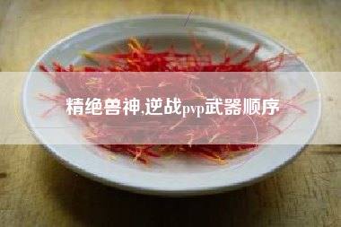 精绝兽神,逆战pvp武器顺序