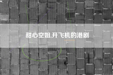 甜心空姐,开飞机的港剧