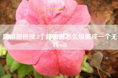 路由器桥接,3个路由器怎么设置成一个无线wifi