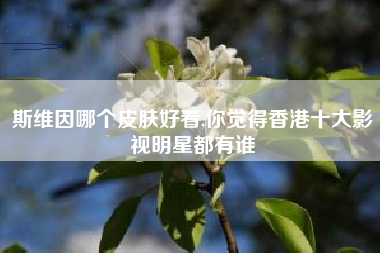 斯维因哪个皮肤好看,你觉得香港十大影视明星都有谁