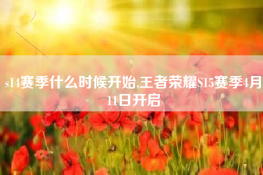 s14赛季什么时候开始,王者荣耀S15赛季4月11日开启