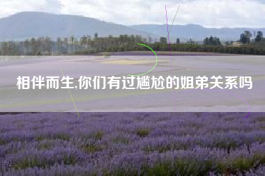 相伴而生,你们有过尴尬的姐弟关系吗