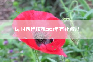 kq,国四拖拉机2023年有补贴吗