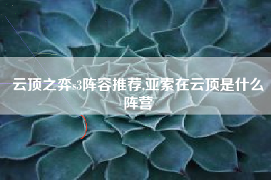 云顶之弈s3阵容推荐,亚索在云顶是什么阵营