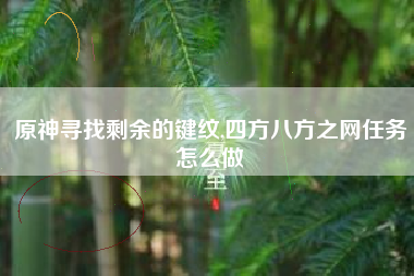 原神寻找剩余的键纹,四方八方之网任务怎么做