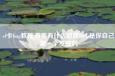 cf卡bug教程,有没有什么游戏BUG是你自己第一个发现的