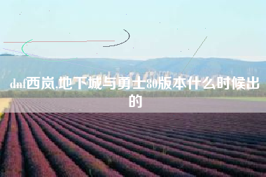 dnf西岚,地下城与勇士80版本什么时候出的