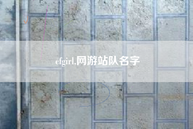 cfgirl,网游站队名字