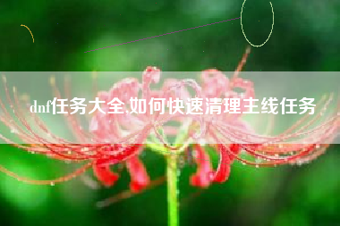 dnf任务大全,如何快速清理主线任务