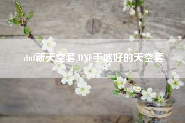 dnf新天空套,DNF手感好的天空套
