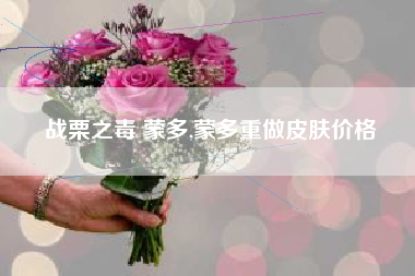 战栗之毒 蒙多,蒙多重做皮肤价格